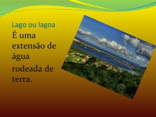 Lago ou lagoa É uma extensão de água rodeada de terra. 
