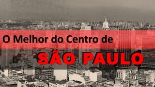 SÃO PAULO
O Melhor do Centro de
SÃO PAULO
 