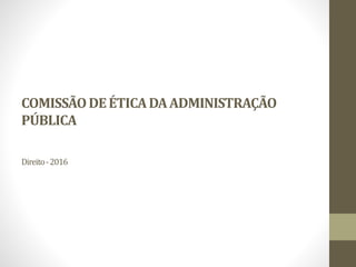 COMISSÃODEÉTICADAADMINISTRAÇÃO
PÚBLICA
Direito-2016
 