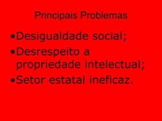 Principais ProblemasDesigualdade social;Desrespeito a propriedade intelectual;Setor estatal ineficaz.