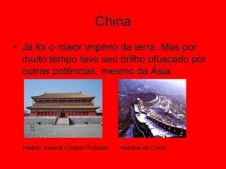 ChinaJá foi o maior império da terra. Mas por muito tempo teve seu brilho ofuscado por outras potências, mesmo da Ásia.Palácio Imperial (Cidade Proibida).Muralha da China.