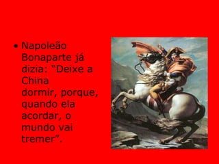 Napoleão Bonaparte já dizia: “Deixe a China dormir, porque, quando ela acordar, o mundo vai tremer”.