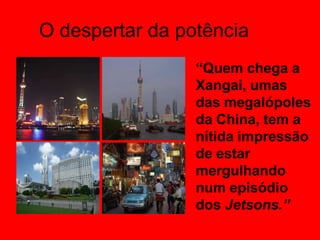 O despertar da potência“Quem chega a Xangai, umas das megalópoles da China, tem a nítida impressão de estar mergulhando num episódio dos Jetsons.”