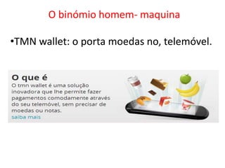 O binómio homem- maquina

•TMN wallet: o porta moedas no, telemóvel.
 