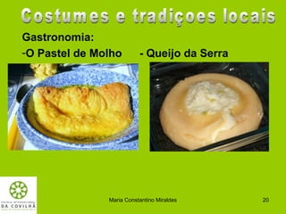 Gastronomia:
-O Pastel de Molho        - Queijo da Serra




               Maria Constantino Miraldes     20
 