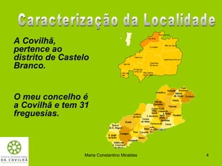 A Covilhã,
pertence ao
distrito de Castelo
Branco.


O meu concelho é
a Covilhã e tem 31
freguesias.



                 Maria Constantino Miraldes   4
 