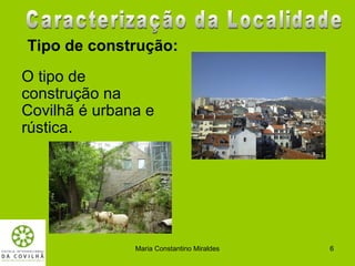 Tipo de construção:
O tipo de
construção na
Covilhã é urbana e
rústica.




               Maria Constantino Miraldes   6
 