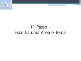 1° Passo –
Escolha uma Área e Tema
 