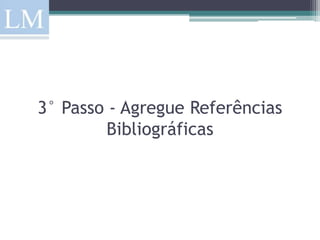 3° Passo - Agregue Referências
        Bibliográficas
 