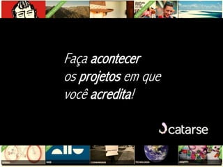 Faça acontecer
os projetos em que
você acredita!
 