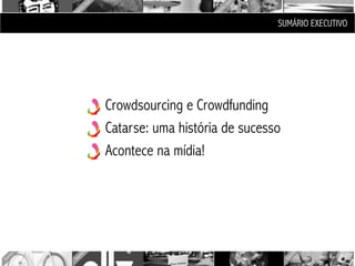 SUMÁRIO EXECUTIVO




Crowdsourcing e Crowdfunding
Catarse: uma história de sucesso
Acontece na mídia!
 