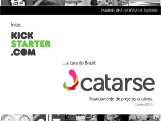 CATARSE: UMA HISTÓRIA DE SUCESSO


Início...




            ...a cara do Brasil:




                           financiamento de projetos criativos.
                                                      (Janeiro/2011)
 