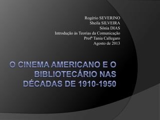 Rogério SEVERINO
Sheila SILVEIRA
Sônia DIAS
Introdução às Teorias da Comunicação
Profª Tania Callegaro
Agosto de 2013
 