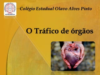 Colégio Estadual Olavo Alves Pinto
O Tráfico de órgãos
 