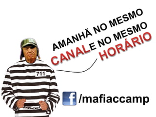 MO
              M ES
            O        O
          N
       HÃ O ME    SM
  M AN     N
A        E




     /mafiaccamp
 