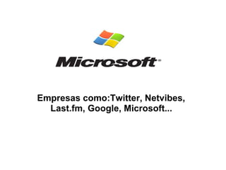   Empresas como:Twitter, Netvibes,  Last.fm, Google, Microsoft...   