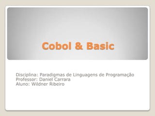 Cobol & Basic Disciplina: Paradigmas de Linguagens de Programação Professor: Daniel Carrara Aluno: Wildner Ribeiro 