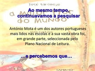 António Mota é um dos autores portugueses mais lidos nas escolas e a sua vasta obra foi, em grande parte, seleccionada pelo  Plano Nacional de Leitura.  