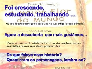 E aos 18 anos começou a dar aulas na sua antiga “escola primária” Como na sua escola não havia livros, um dia, resolveu escrever uma história para os seus alunos poderem lê-la. 