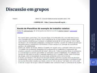 Discussão em grupos
SEDF-CRET-ECARNIQUEIRA-
EEAA-ANAÍHAESERPEÑA
47
 
