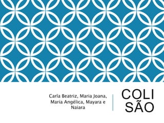 COLI
SÃO
Carla Beatriz, Maria Joana,
Maria Angélica, Mayara e
Naiara
 