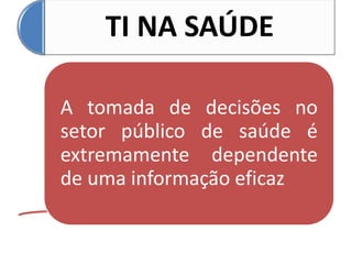 TI NA SAÚDE
A tomada de decisões no
setor público de saúde é
extremamente dependente
de uma informação eficaz
 