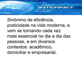 Sinônimo de eficiência,
praticidade na vida moderna, e
vem se tornando cada vez
mais essencial no dia a dia das
pessoas, e em diversos
contextos: acadêmico,
domiciliar e empresarial.
 