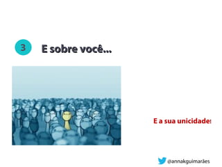 E sobre você...E sobre você...
E a sua unicidade!
@annakguimarães
 