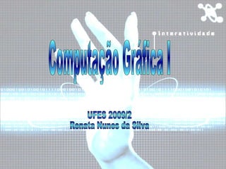Computação Gráfica I UFES 2009/2 Renata Nunes da Silva 