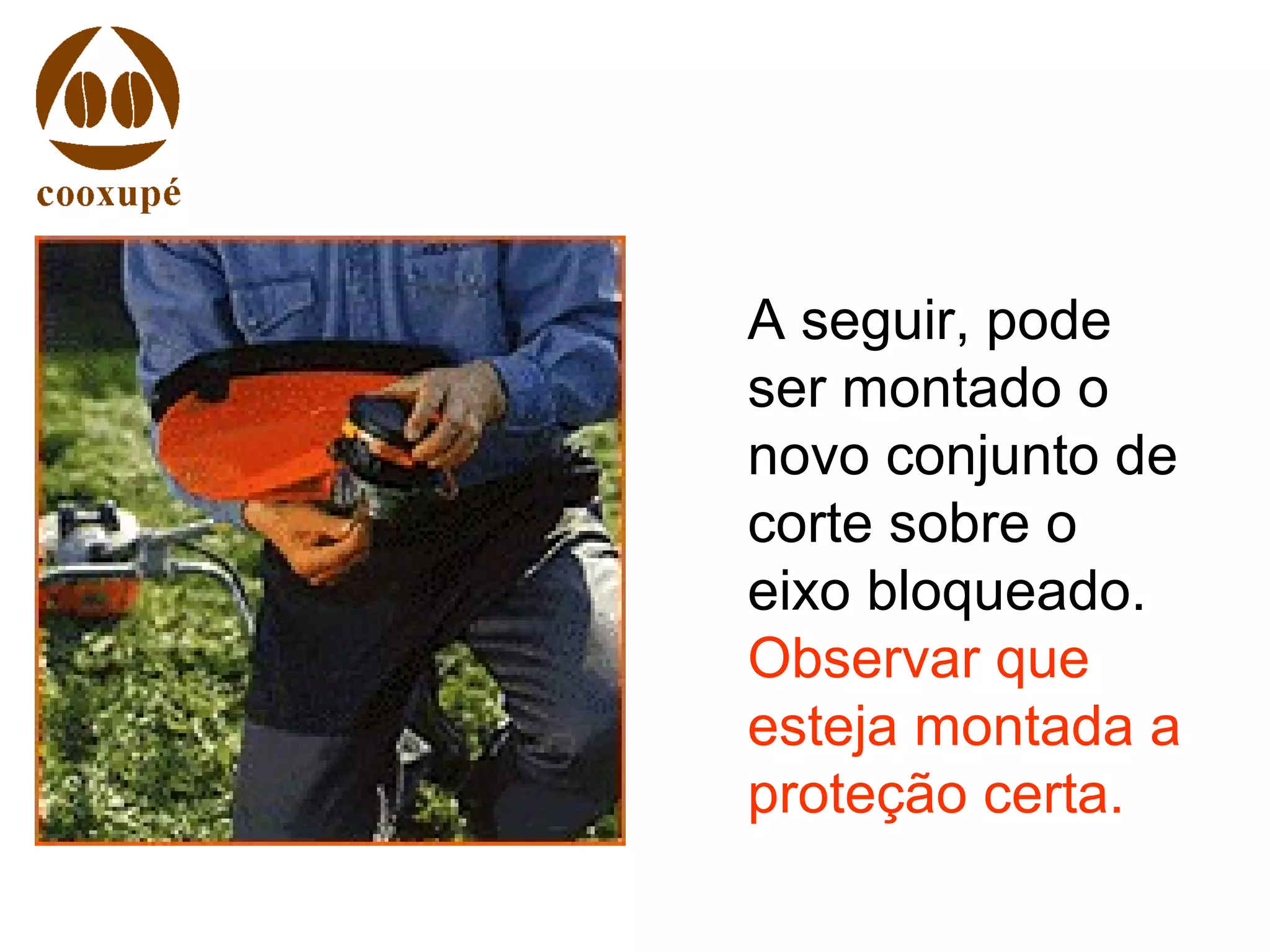 A seguir, pode
ser montado o
novo conjunto de
corte sobre o
eixo bloqueado.
Observar que
esteja montada a
proteção certa.
 