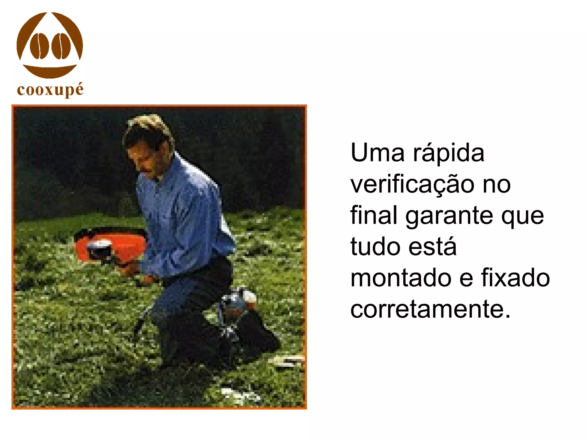 Uma rápida
verificação no
final garante que
tudo está
montado e fixado
corretamente.
 