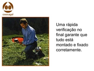 Uma rápida
verificação no
final garante que
tudo está
montado e fixado
corretamente.
 