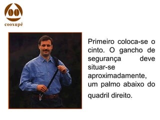 Primeiro coloca-se o
cinto. O gancho de
segurança deve
situar-se
aproximadamente,
um palmo abaixo do
quadril direito.
 