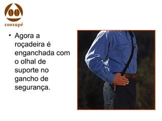 • Agora a
roçadeira é
enganchada com
o olhal de
suporte no
gancho de
segurança.
 