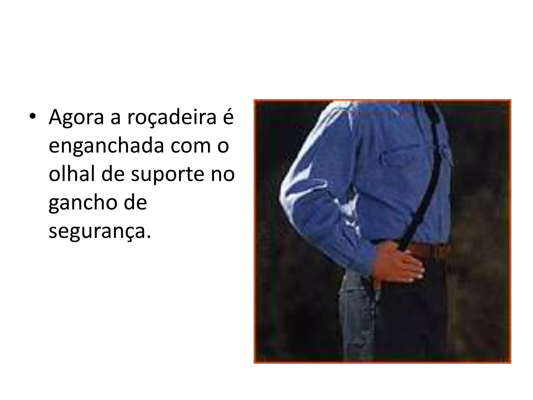 • Agora a roçadeira é
enganchada com o
olhal de suporte no
gancho de
segurança.
 