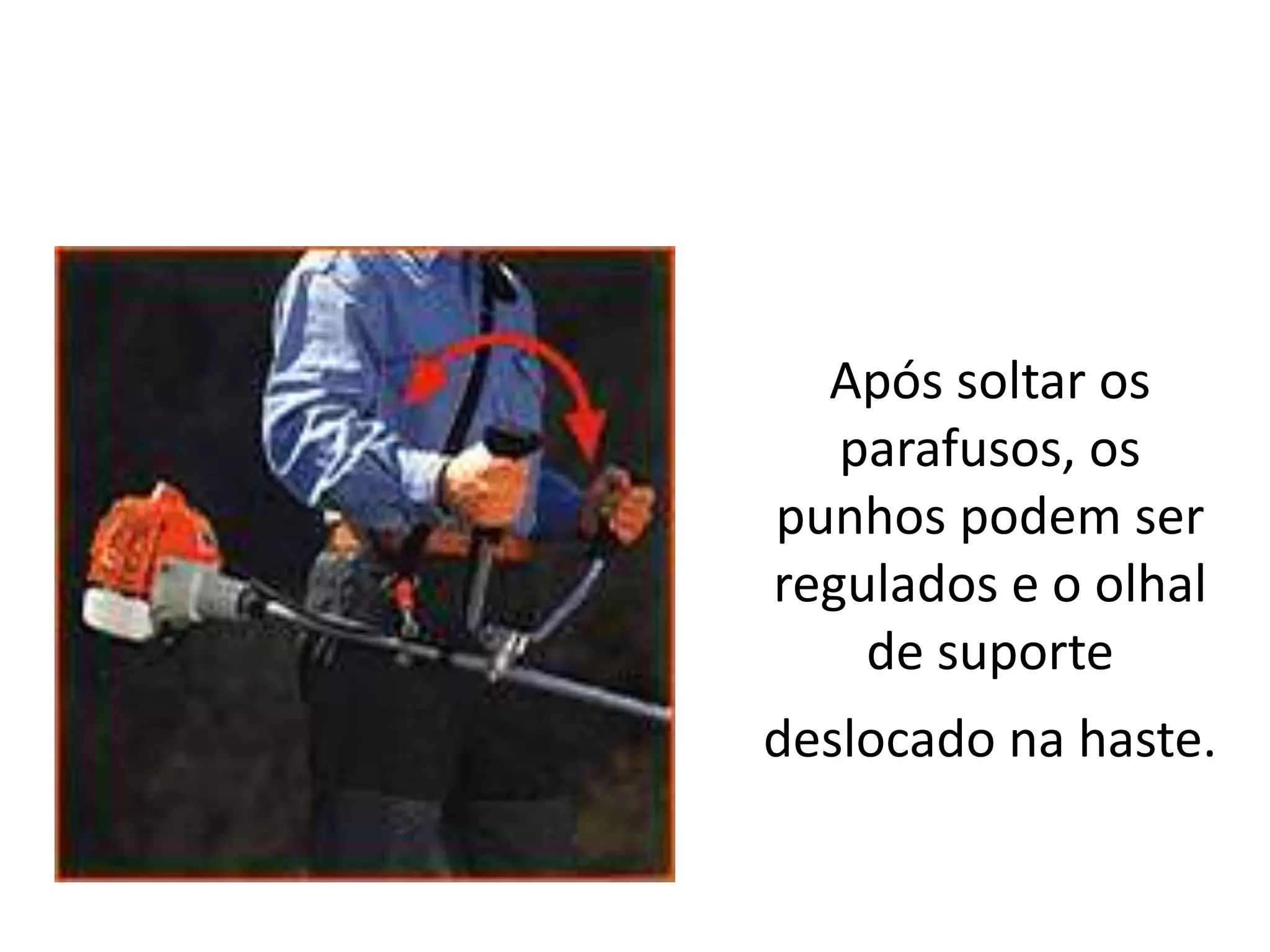 Após soltar os
parafusos, os
punhos podem ser
regulados e o olhal
de suporte
deslocado na haste.
 