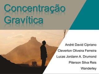 Concentração
Gravítica
André David Cipriano
Cleverton Oliveira Ferreira
Lucas Jordann A. Drumond
Piterson Silva Reis
Wanderley
 