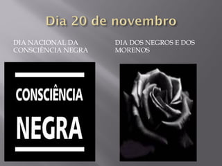 DIA NACIONAL DA     DIA DOS NEGROS E DOS
CONSCIÊNCIA NEGRA   MORENOS
 