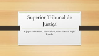 Superior Tribunal de
Justiça
Equipe: André Filipe, Lucas Vinicius, Pedro Marcos e Sérgio
Ricardo
 