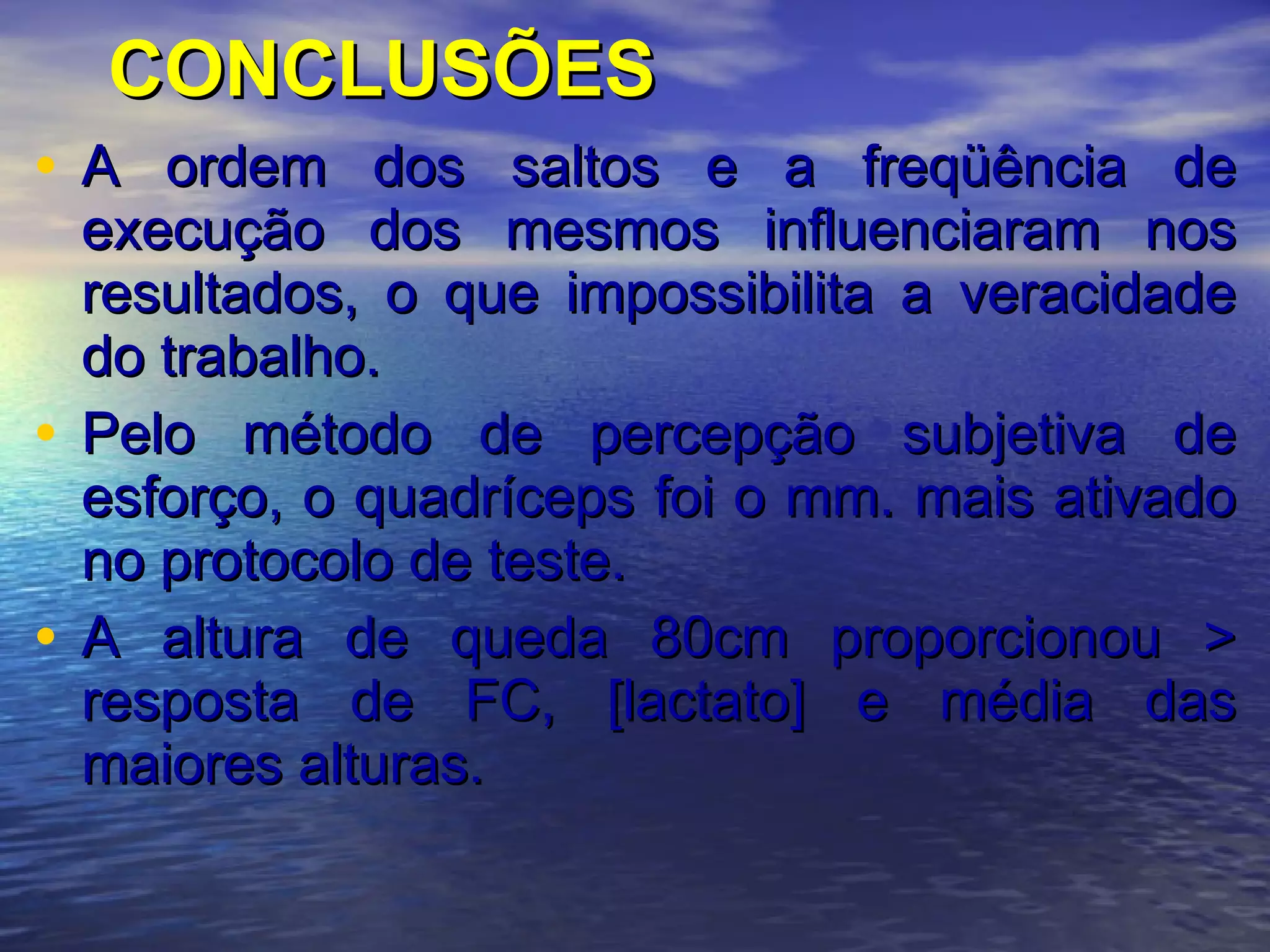 CONCLUSÕES A ordem dos saltos e a freqüência de execução dos mesmos influenciaram nos resultados, o que impossibilita a veracidade do trabalho. Pelo método de percepção subjetiva de esforço, o quadríceps foi o mm. mais ativado no protocolo de teste. A altura de queda 80cm proporcionou > resposta de FC, [lactato] e média das maiores alturas.   
