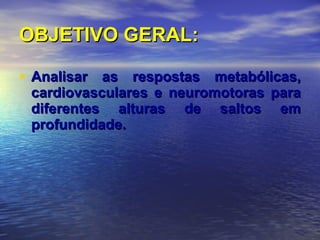OBJETIVO GERAL: Analisar as respostas metabólicas, cardiovasculares e neuromotoras para diferentes alturas de saltos em profundidade. 