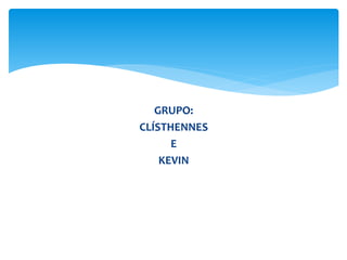 GRUPO:
CLÍSTHENNES
E
KEVIN
 