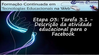 Etapa 03: Tarefa 3.1 -
Descrição da atividade
educacional para o
Facebook
 