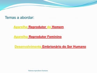 Temas a abordar:

    Aparelho Reprodutor do Homem


    Aparelho Reprodutor Feminino


     Desenvolvimento Embrionário do Ser Humano




            Sistema reprodutor humano
 