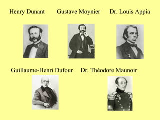 Henry Dunant    Gustave Moynier    Dr. Louis Appia




Guillaume-Henri Dufour   Dr. Théodore Maunoir
 