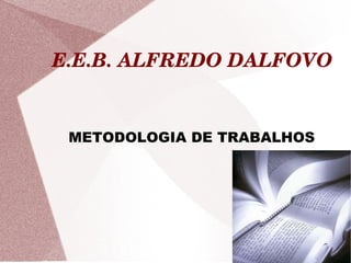 E.E.B. ALFREDO DALFOVO


 METODOLOGIA DE TRABALHOS
 
