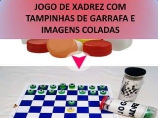 JOGO DE XADREZ COM
TAMPINHAS DE GARRAFA E
IMAGENS COLADAS