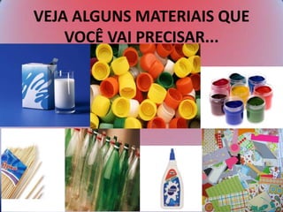 VEJA ALGUNS MATERIAIS QUE
VOCÊ VAI PRECISAR...