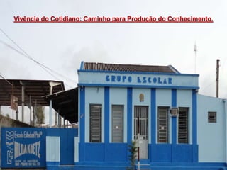 Vivência do Cotidiano: Caminho para Produção do Conhecimento.
 