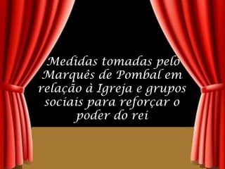 Medidas tomadas pelo Marquês de Pombal em relação à Igreja e grupos sociais para reforçar o poder do rei
